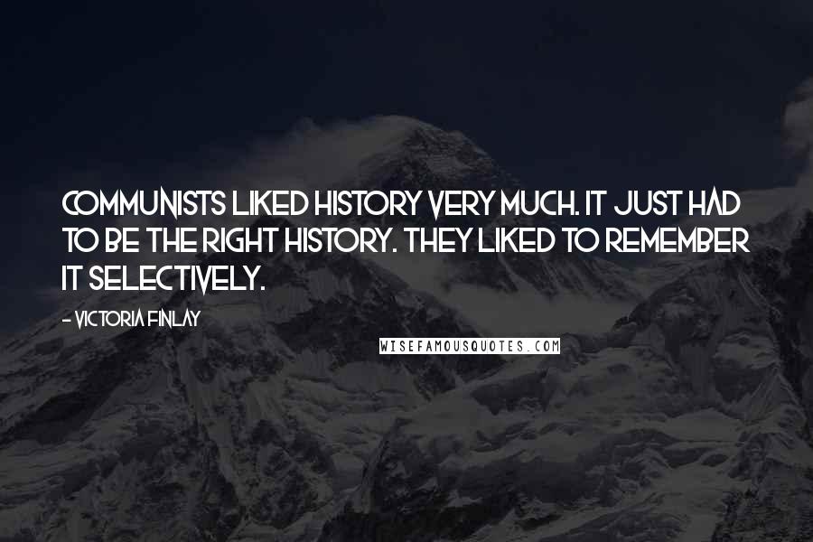 Victoria Finlay Quotes: Communists liked history very much. It just had to be the right history. They liked to remember it selectively.