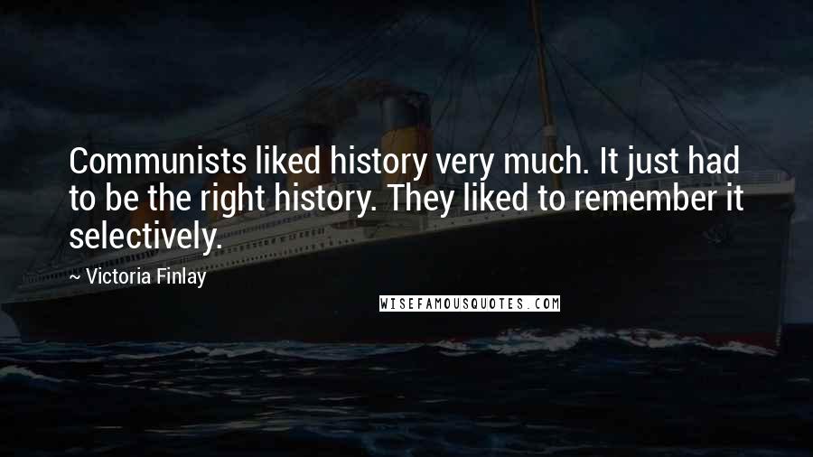 Victoria Finlay Quotes: Communists liked history very much. It just had to be the right history. They liked to remember it selectively.