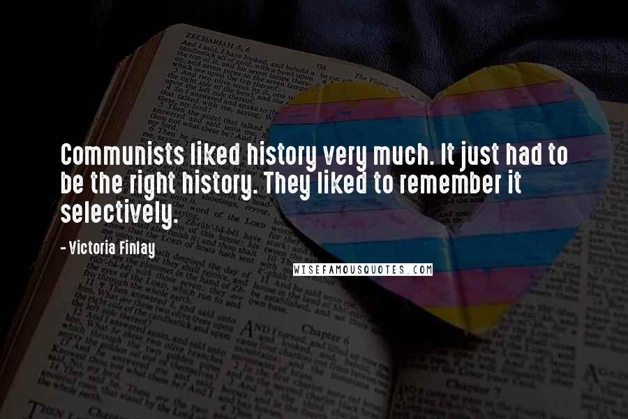 Victoria Finlay Quotes: Communists liked history very much. It just had to be the right history. They liked to remember it selectively.