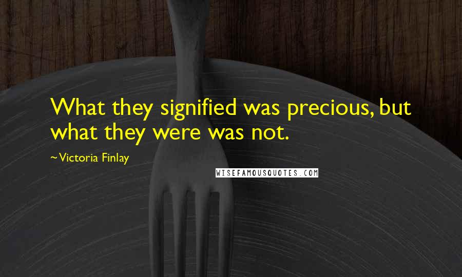 Victoria Finlay Quotes: What they signified was precious, but what they were was not.