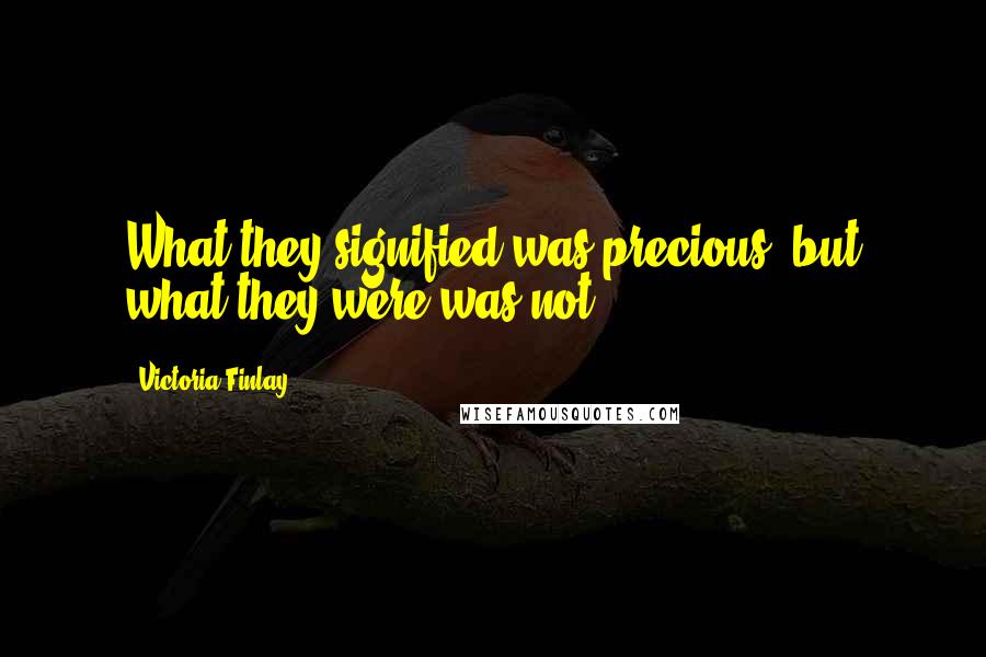 Victoria Finlay Quotes: What they signified was precious, but what they were was not.