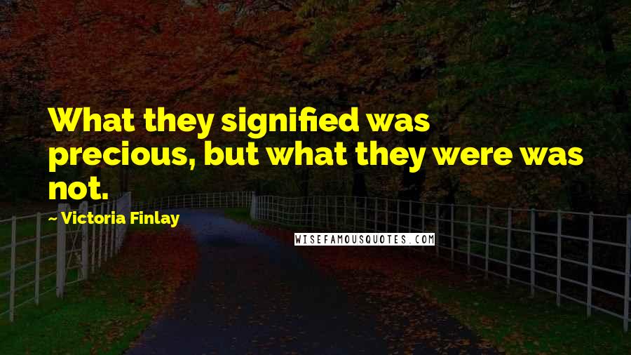 Victoria Finlay Quotes: What they signified was precious, but what they were was not.