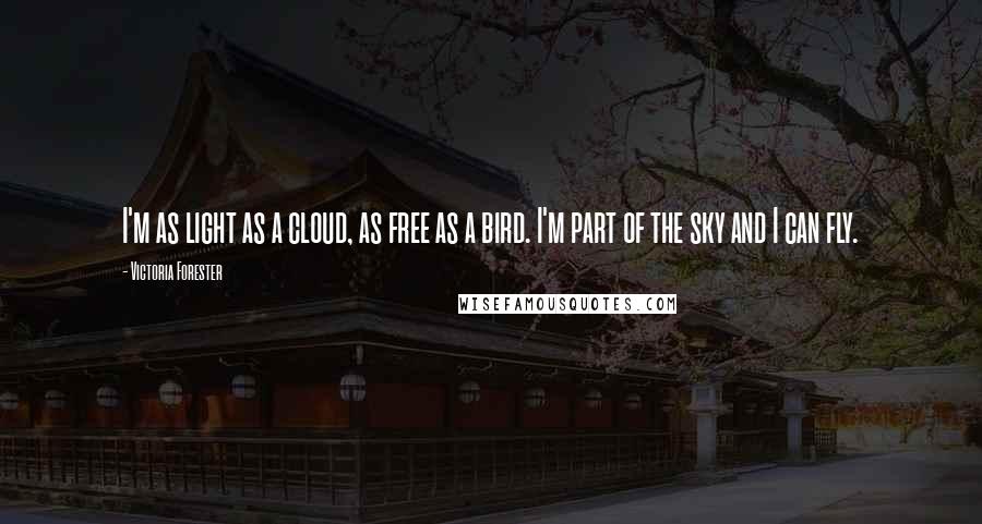 Victoria Forester Quotes: I'm as light as a cloud, as free as a bird. I'm part of the sky and I can fly.