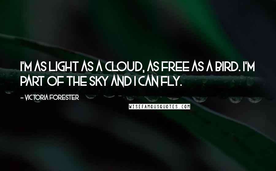 Victoria Forester Quotes: I'm as light as a cloud, as free as a bird. I'm part of the sky and I can fly.