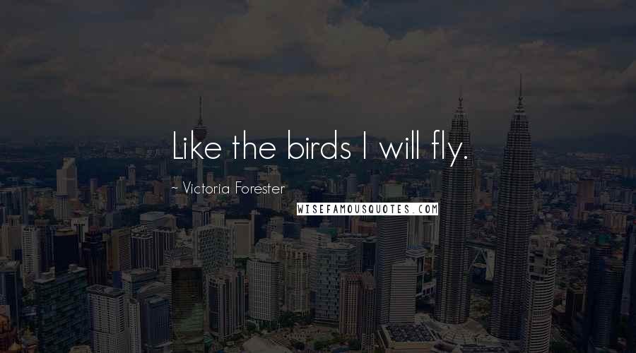 Victoria Forester Quotes: Like the birds I will fly.