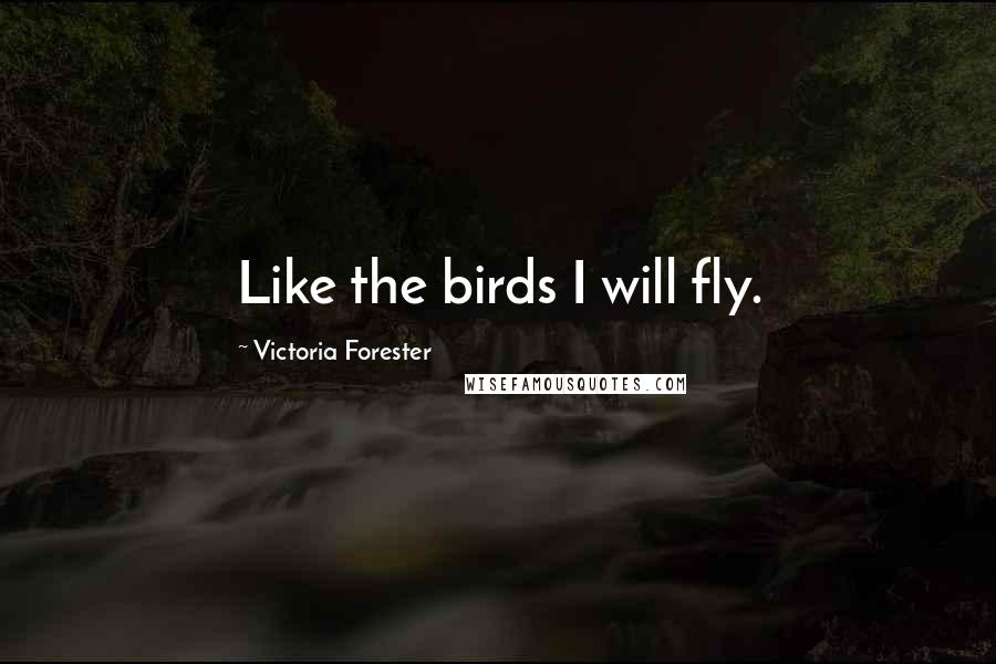 Victoria Forester Quotes: Like the birds I will fly.