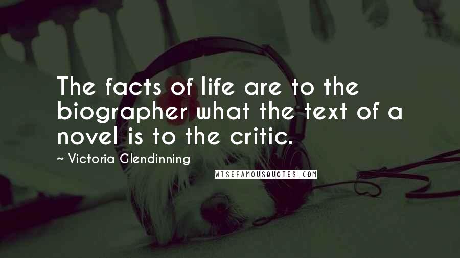Victoria Glendinning Quotes: The facts of life are to the biographer what the text of a novel is to the critic.
