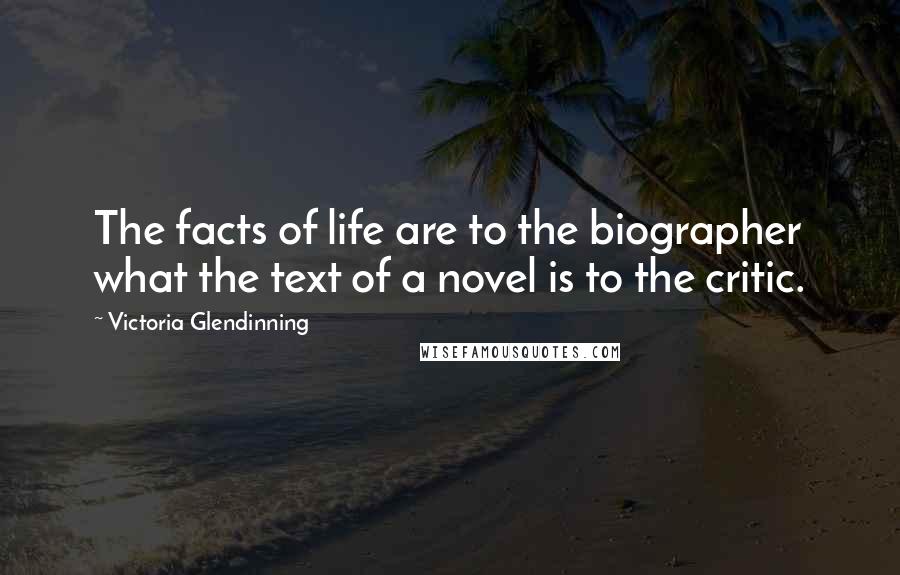 Victoria Glendinning Quotes: The facts of life are to the biographer what the text of a novel is to the critic.