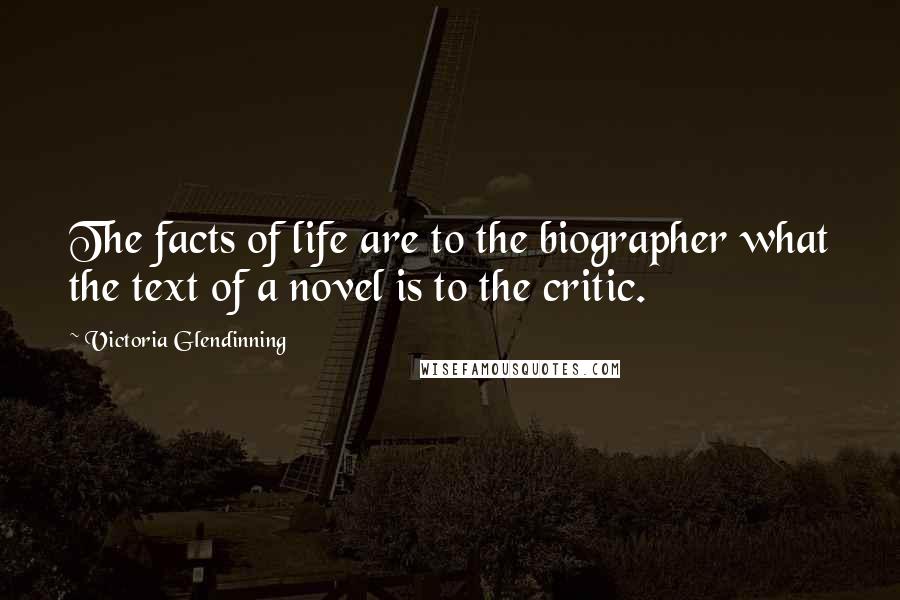 Victoria Glendinning Quotes: The facts of life are to the biographer what the text of a novel is to the critic.