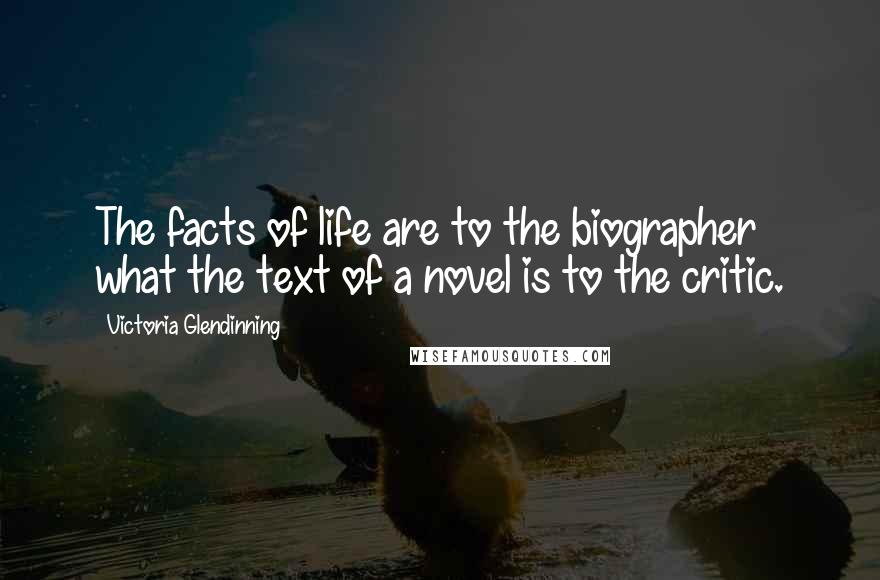 Victoria Glendinning Quotes: The facts of life are to the biographer what the text of a novel is to the critic.
