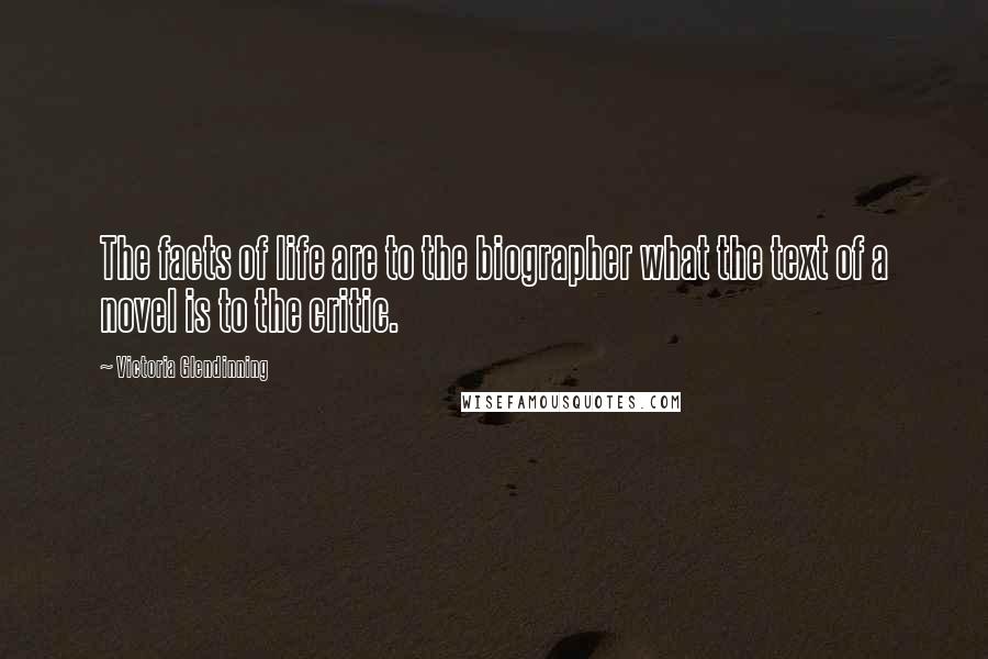 Victoria Glendinning Quotes: The facts of life are to the biographer what the text of a novel is to the critic.