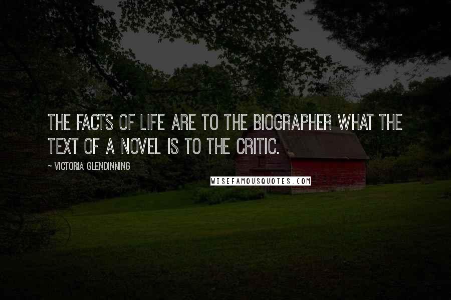 Victoria Glendinning Quotes: The facts of life are to the biographer what the text of a novel is to the critic.