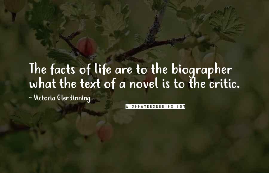 Victoria Glendinning Quotes: The facts of life are to the biographer what the text of a novel is to the critic.