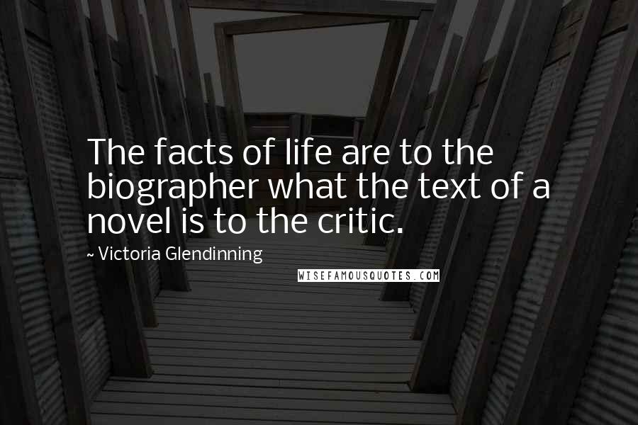 Victoria Glendinning Quotes: The facts of life are to the biographer what the text of a novel is to the critic.