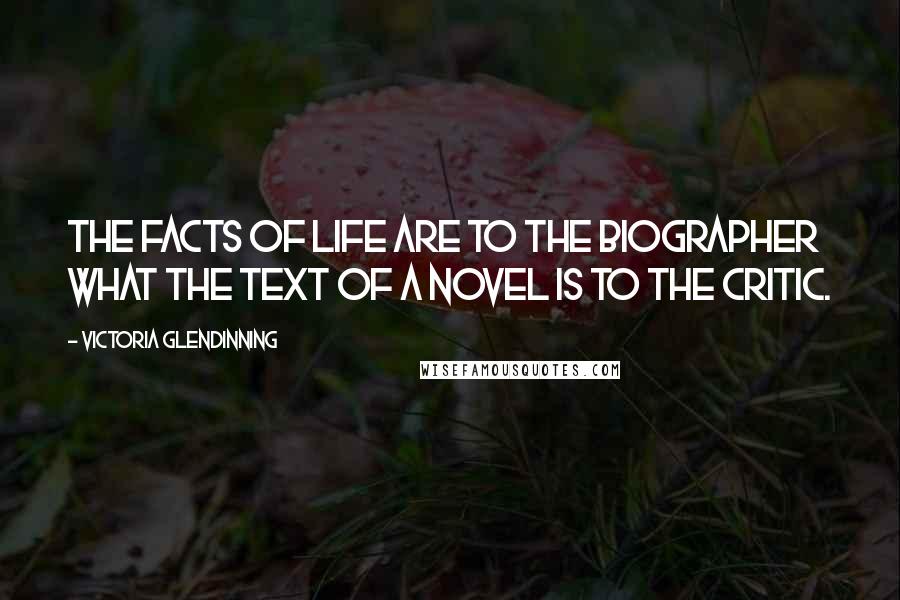 Victoria Glendinning Quotes: The facts of life are to the biographer what the text of a novel is to the critic.