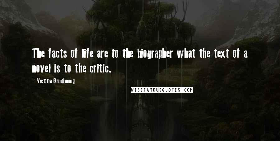 Victoria Glendinning Quotes: The facts of life are to the biographer what the text of a novel is to the critic.