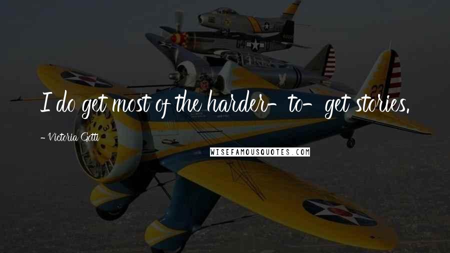 Victoria Gotti Quotes: I do get most of the harder-to-get stories.