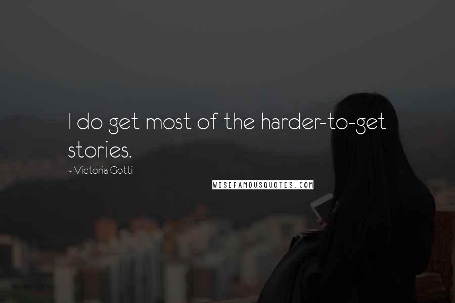 Victoria Gotti Quotes: I do get most of the harder-to-get stories.