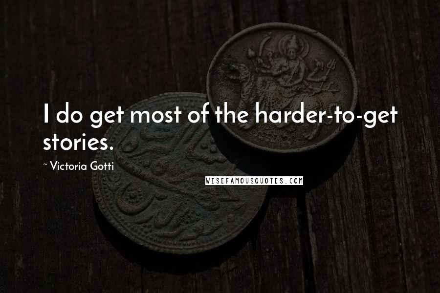 Victoria Gotti Quotes: I do get most of the harder-to-get stories.