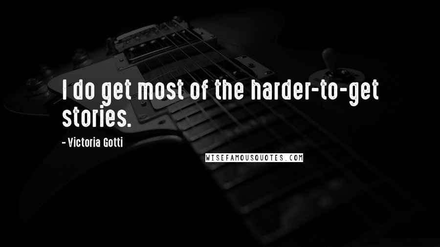 Victoria Gotti Quotes: I do get most of the harder-to-get stories.