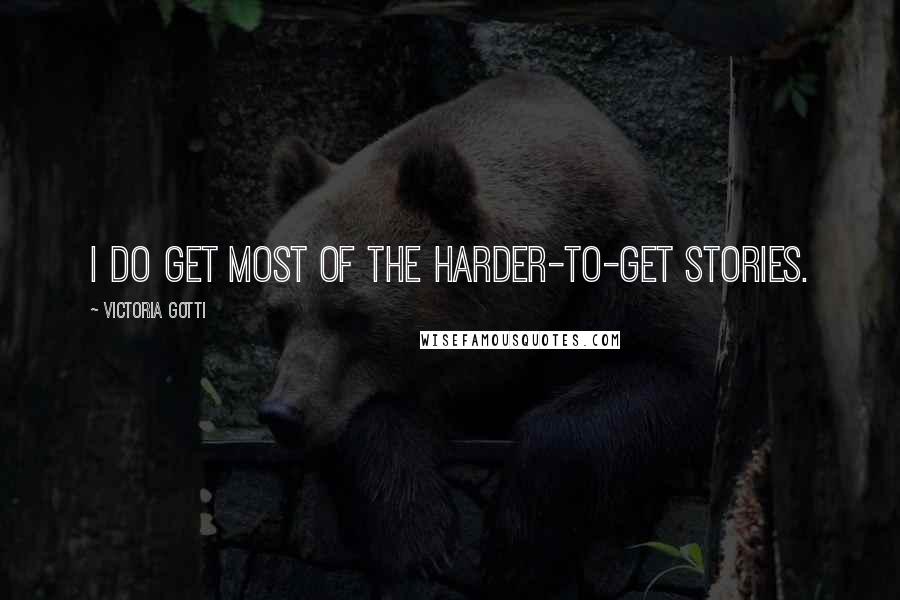 Victoria Gotti Quotes: I do get most of the harder-to-get stories.