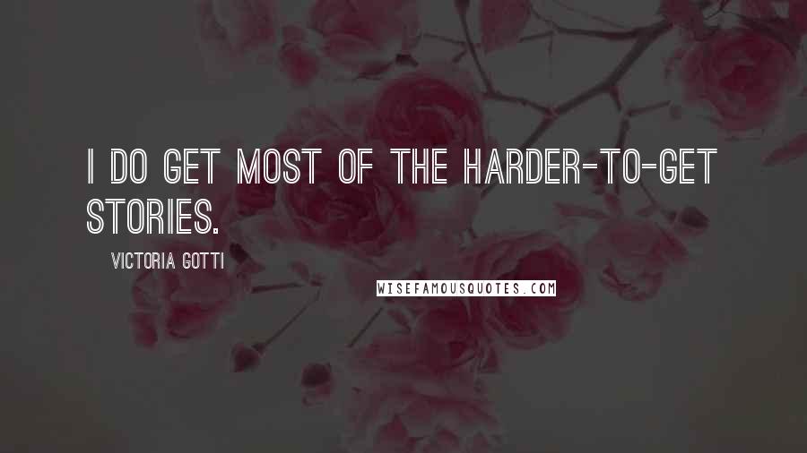 Victoria Gotti Quotes: I do get most of the harder-to-get stories.