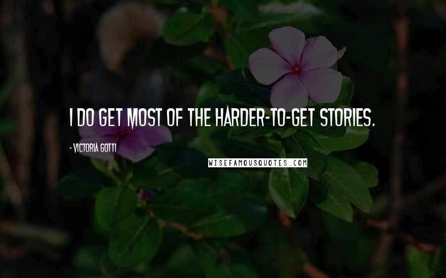 Victoria Gotti Quotes: I do get most of the harder-to-get stories.