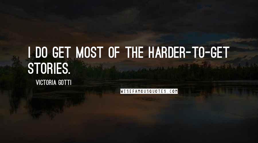 Victoria Gotti Quotes: I do get most of the harder-to-get stories.