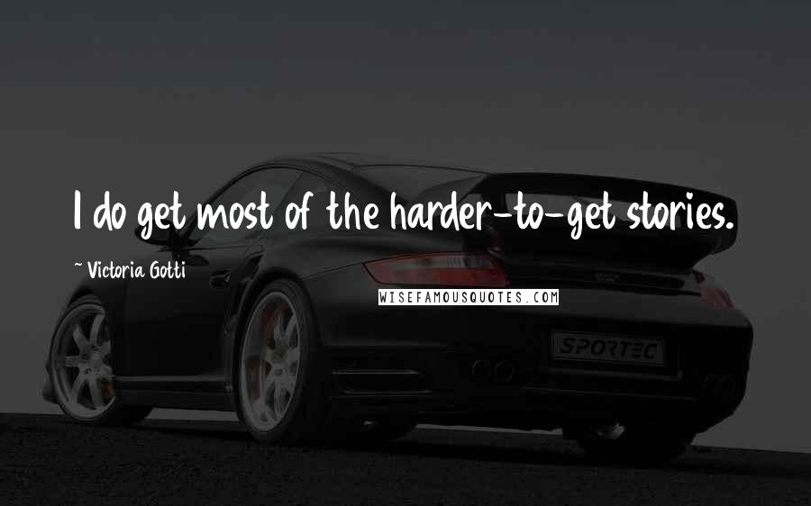 Victoria Gotti Quotes: I do get most of the harder-to-get stories.