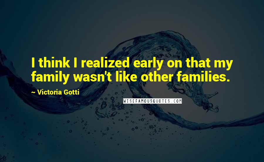 Victoria Gotti Quotes: I think I realized early on that my family wasn't like other families.