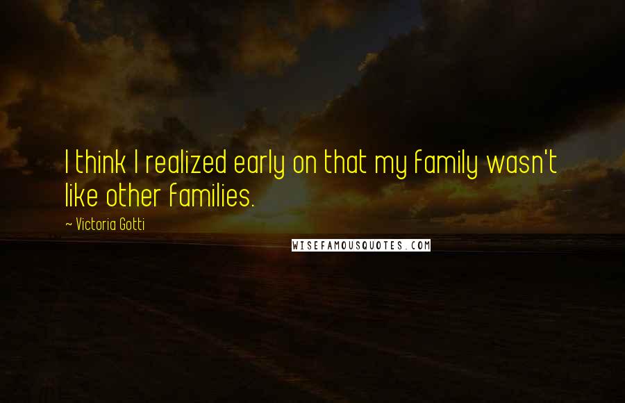 Victoria Gotti Quotes: I think I realized early on that my family wasn't like other families.