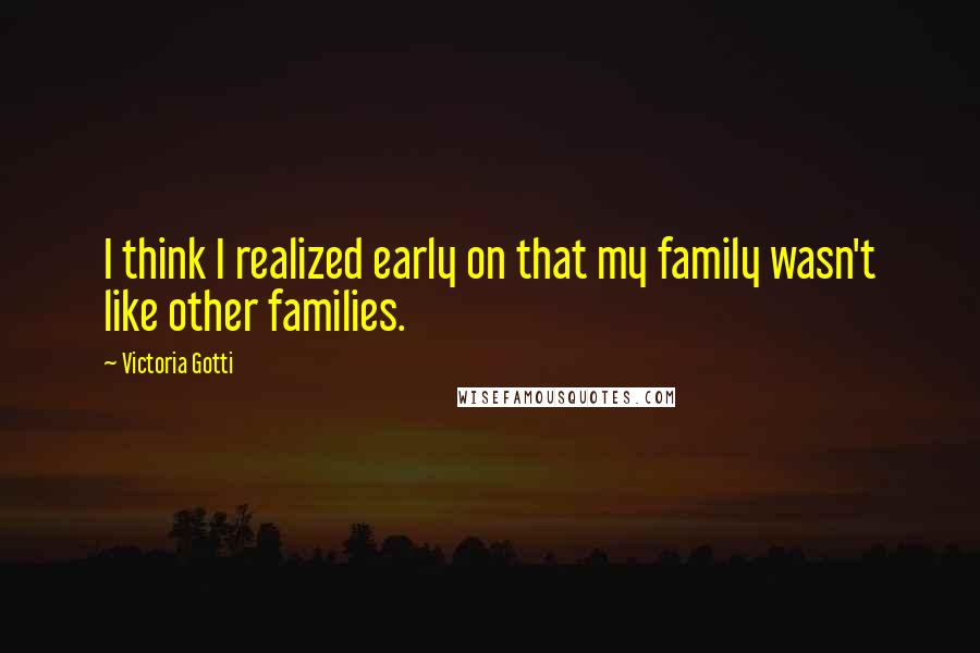 Victoria Gotti Quotes: I think I realized early on that my family wasn't like other families.