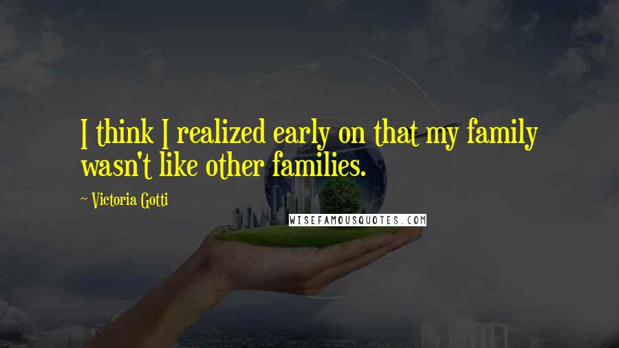 Victoria Gotti Quotes: I think I realized early on that my family wasn't like other families.