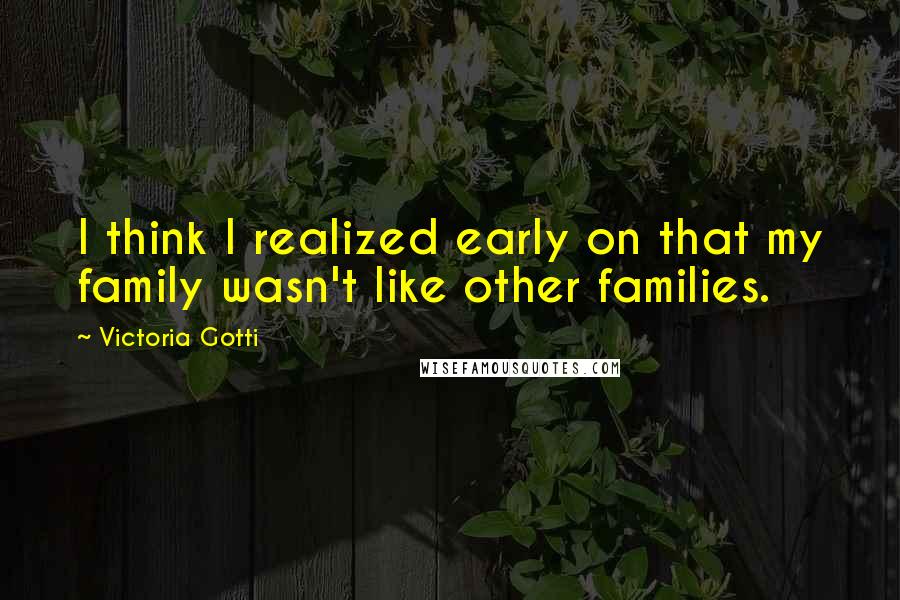 Victoria Gotti Quotes: I think I realized early on that my family wasn't like other families.