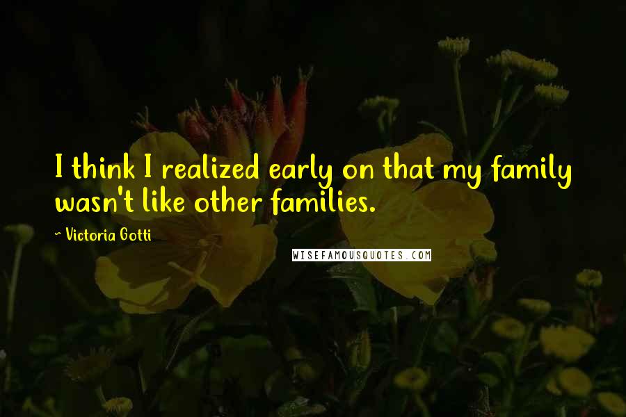 Victoria Gotti Quotes: I think I realized early on that my family wasn't like other families.