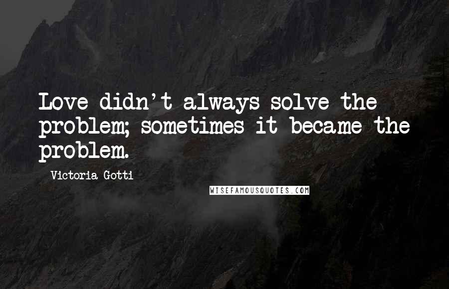 Victoria Gotti Quotes: Love didn't always solve the problem; sometimes it became the problem.