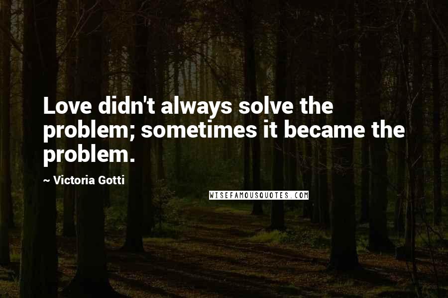 Victoria Gotti Quotes: Love didn't always solve the problem; sometimes it became the problem.