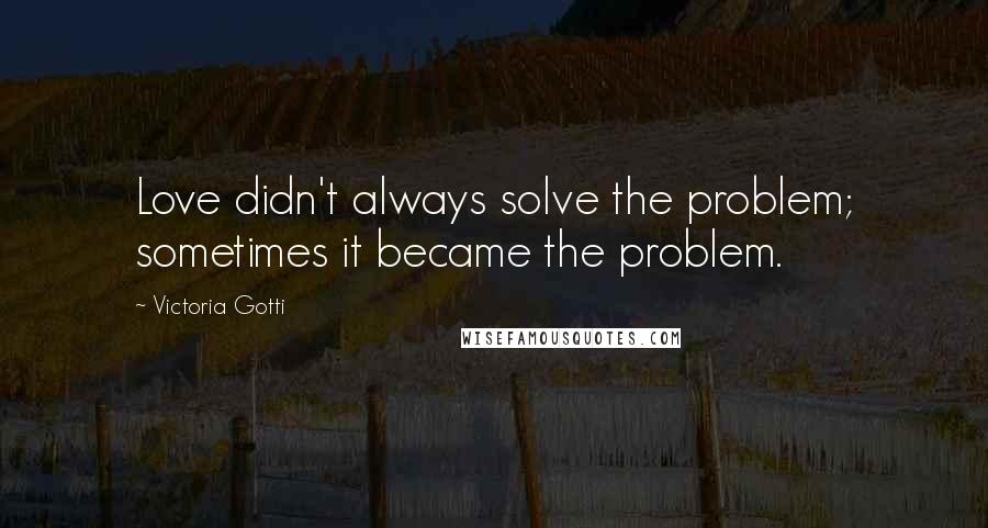 Victoria Gotti Quotes: Love didn't always solve the problem; sometimes it became the problem.