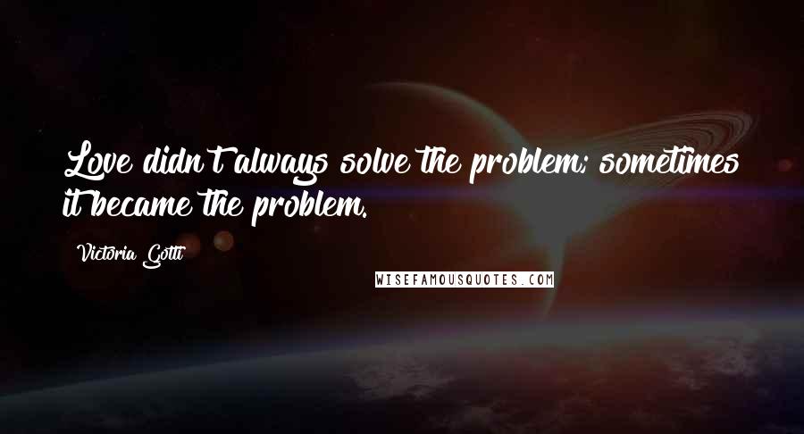 Victoria Gotti Quotes: Love didn't always solve the problem; sometimes it became the problem.