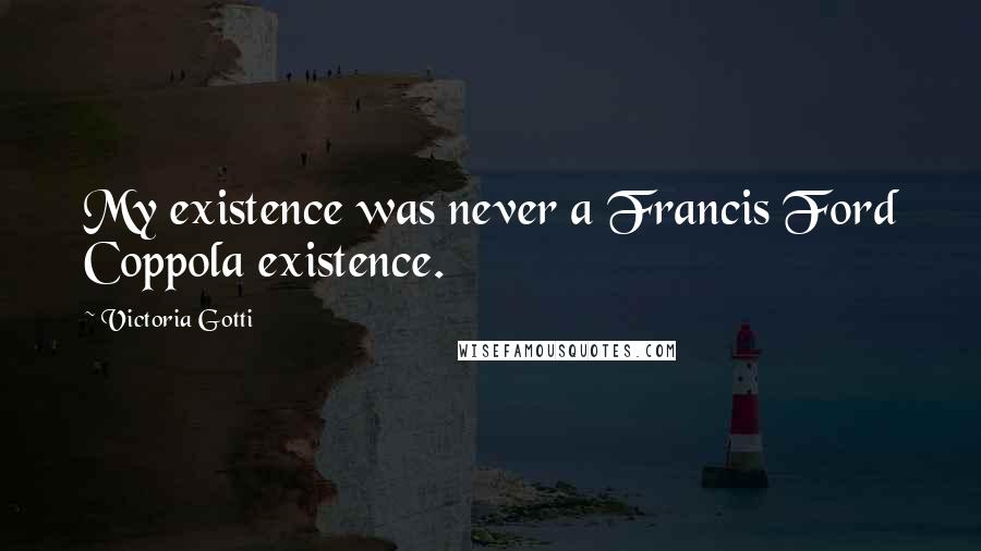 Victoria Gotti Quotes: My existence was never a Francis Ford Coppola existence.