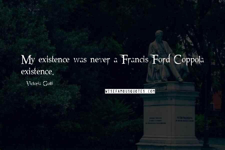 Victoria Gotti Quotes: My existence was never a Francis Ford Coppola existence.