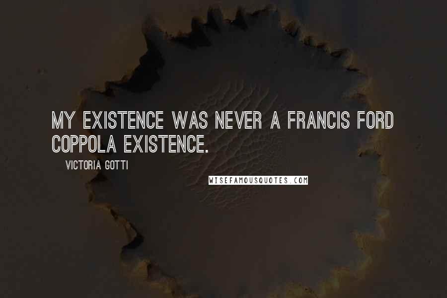 Victoria Gotti Quotes: My existence was never a Francis Ford Coppola existence.