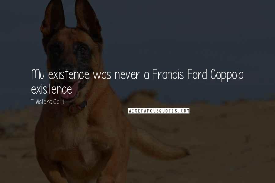 Victoria Gotti Quotes: My existence was never a Francis Ford Coppola existence.