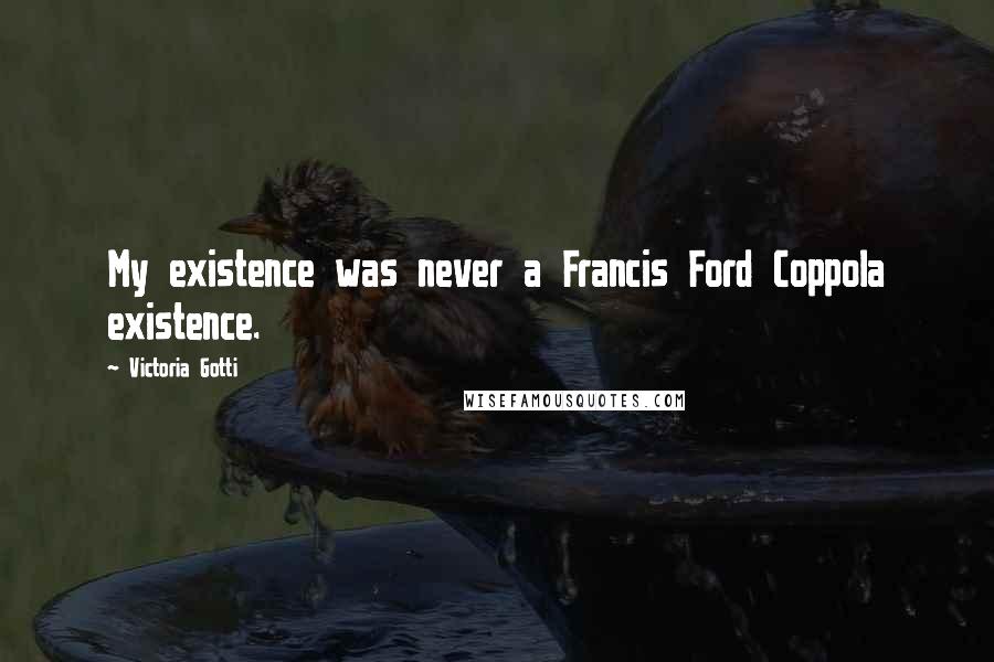 Victoria Gotti Quotes: My existence was never a Francis Ford Coppola existence.