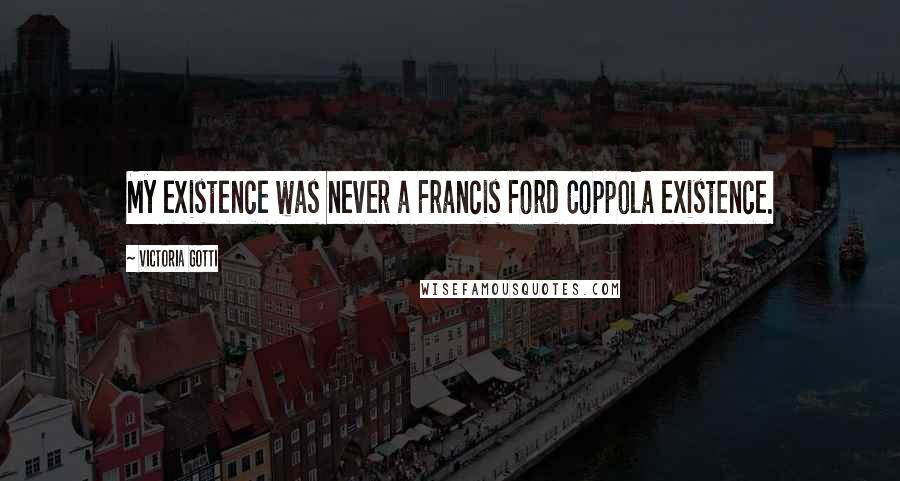 Victoria Gotti Quotes: My existence was never a Francis Ford Coppola existence.