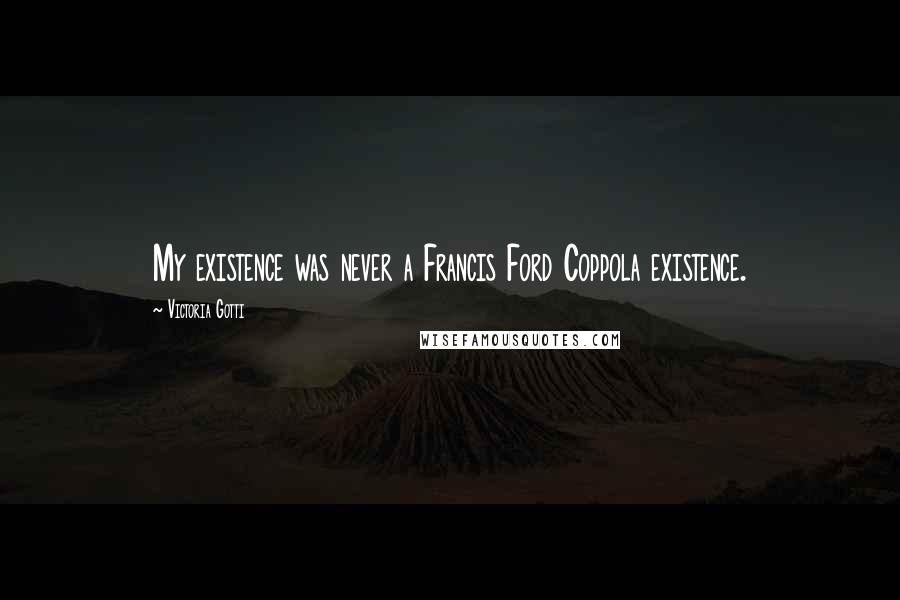 Victoria Gotti Quotes: My existence was never a Francis Ford Coppola existence.