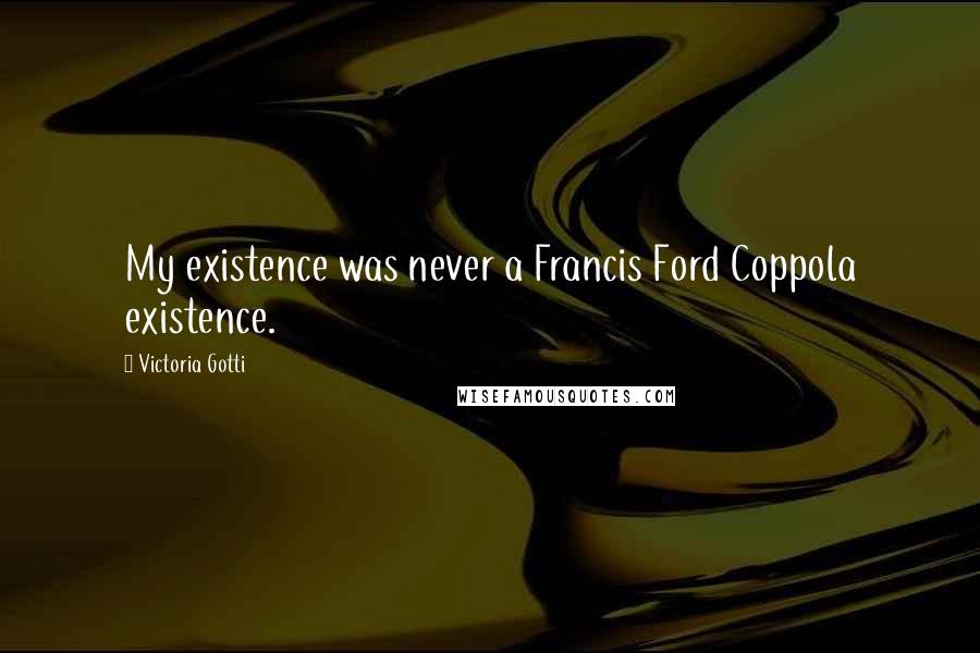 Victoria Gotti Quotes: My existence was never a Francis Ford Coppola existence.
