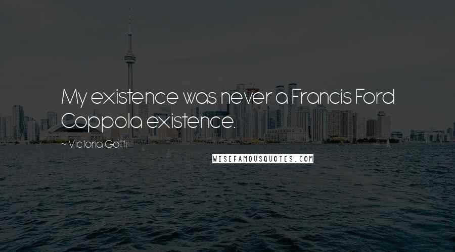 Victoria Gotti Quotes: My existence was never a Francis Ford Coppola existence.