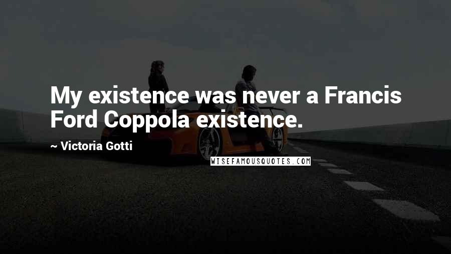 Victoria Gotti Quotes: My existence was never a Francis Ford Coppola existence.