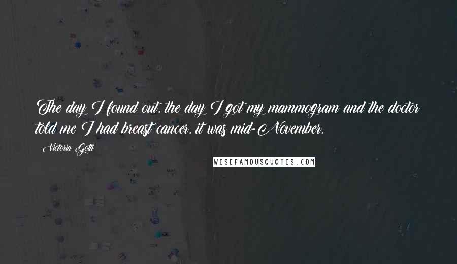 Victoria Gotti Quotes: The day I found out, the day I got my mammogram and the doctor told me I had breast cancer, it was mid-November.